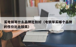 买电钢琴什么品牌比较好（电钢琴买哪个品牌的性价比比较高）