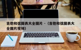 吉他和弦图表大全图片 -（吉他和弦图表大全图片视频）