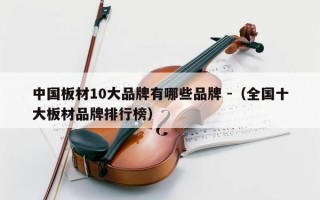 中国板材10大品牌有哪些品牌 -（全国十大板材品牌排行榜）