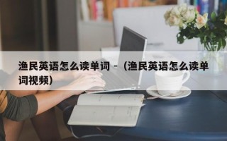 渔民英语怎么读单词 -（渔民英语怎么读单词视频）