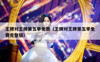 王牌对王牌第五季免费（王牌对王牌第五季免费完整版）