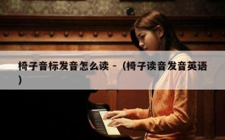 椅子音标发音怎么读 -（椅子读音发音英语）