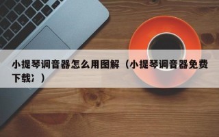 小提琴调音器怎么用图解（小提琴调音器免费下载冫）