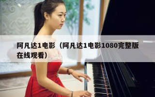 阿凡达1电影（阿凡达1电影1080完整版在线观看）