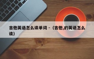 吉他英语怎么读单词 -（吉他,的英语怎么读）