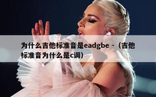 为什么吉他标准音是eadgbe -（吉他标准音为什么是c调）