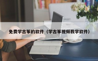 免费学古筝的软件（学古筝视频教学软件）