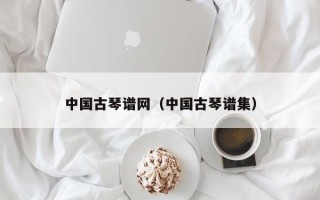 中国古琴谱网（中国古琴谱集）