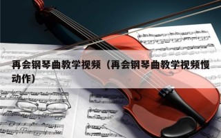 再会钢琴曲教学视频（再会钢琴曲教学视频慢动作）