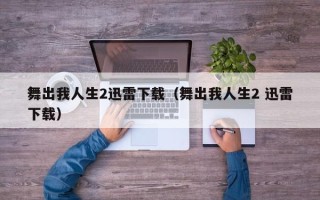 舞出我人生2迅雷下载（舞出我人生2 迅雷下载）