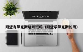 附近有萨克斯培训班吗（附近学萨克斯的班）