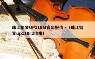 珠江钢琴UP118M官网报价 -（珠江钢琴up118r2价格）