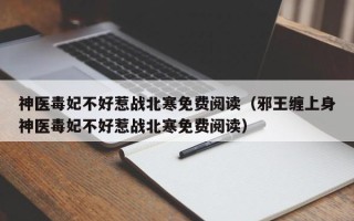 神医毒妃不好惹战北寒免费阅读（邪王缠上身神医毒妃不好惹战北寒免费阅读）