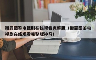 猎罪图鉴电视剧在线观看完整版（猎罪图鉴电视剧在线观看完整版神马）