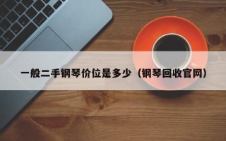 一般二手钢琴价位是多少（钢琴回收官网）