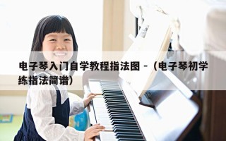 电子琴入门自学教程指法图 -（电子琴初学练指法简谱）