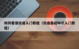 如何看懂乐谱入门教程（乐谱基础知识入门教程）