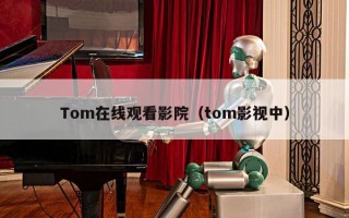 Tom在线观看影院（tom影视中）