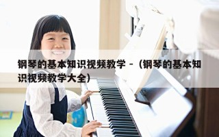 钢琴的基本知识视频教学 -（钢琴的基本知识视频教学大全）