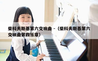 柴科夫斯基第六交响曲 -（柴科夫斯基第六交响曲第四乐章）