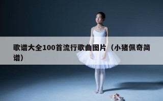 歌谱大全100首流行歌曲图片（小猪佩奇简谱）