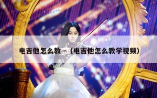 电吉他怎么教 -（电吉他怎么教学视频）