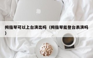 拇指琴可以上台演出吗（拇指琴能登台表演吗）