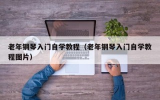 老年钢琴入门自学教程（老年钢琴入门自学教程图片）