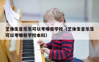 艺体生音乐生可以考哪些学校（艺体生音乐生可以考哪些学校本科）