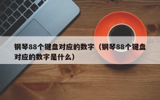 钢琴88个键盘对应的数字（钢琴88个键盘对应的数字是什么）