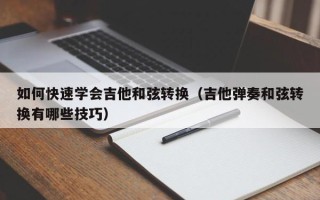 如何快速学会吉他和弦转换（吉他弹奏和弦转换有哪些技巧）