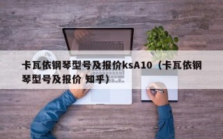 卡瓦依钢琴型号及报价ksA10（卡瓦依钢琴型号及报价 知乎）