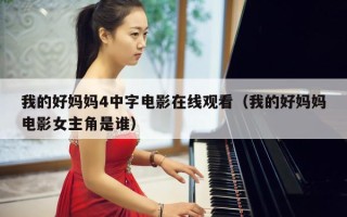 我的好妈妈4中字电影在线观看（我的好妈妈电影女主角是谁）