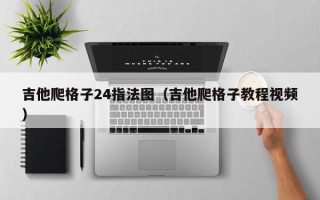 吉他爬格子24指法图（吉他爬格子教程视频）