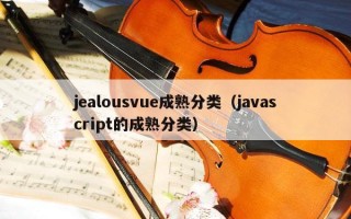 jealousvue成熟分类（javascript的成熟分类）