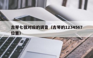 古琴七弦对应的调音（古琴的1234567位置）