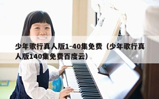 少年歌行真人版1-40集免费（少年歌行真人版140集免费百度云）