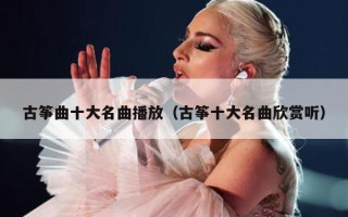 古筝曲十大名曲播放（古筝十大名曲欣赏听）