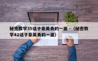 秘密教学35话子豪英勇的一面 -（秘密教学42话子豪英勇的一面）