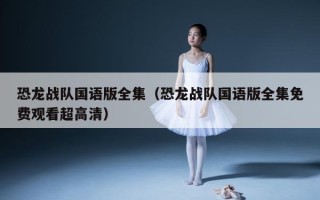 恐龙战队国语版全集（恐龙战队国语版全集免费观看超高清）