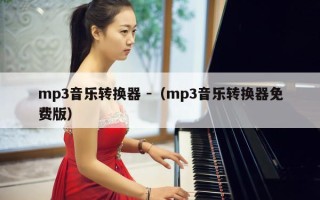 mp3音乐转换器 -（mp3音乐转换器免费版）