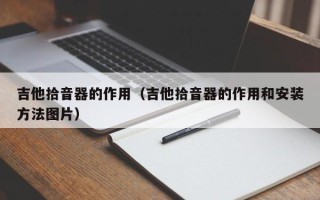 吉他拾音器的作用（吉他拾音器的作用和安装方法图片）