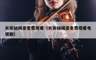 长安秘闻录免费观看（长安秘闻录免费观看电视剧）