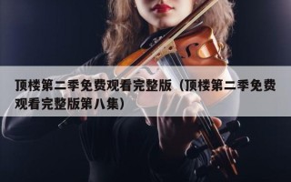 顶楼第二季免费观看完整版（顶楼第二季免费观看完整版第八集）