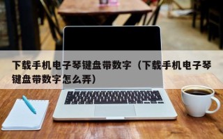 下载手机电子琴键盘带数字（下载手机电子琴键盘带数字怎么弄）