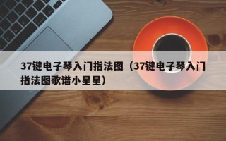 37键电子琴入门指法图（37键电子琴入门指法图歌谱小星星）