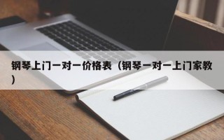 钢琴上门一对一价格表（钢琴一对一上门家教）