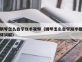 钢琴怎么自学双手视频（钢琴怎么自学双手视频讲解）