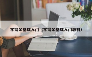 学钢琴基础入门（学钢琴基础入门教材）