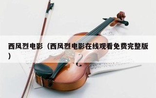 西风烈电影（西风烈电影在线观看免费完整版）